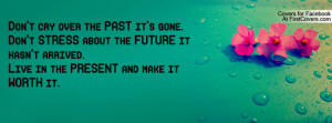 PAST it's gone.Don't STRESS about the FUTURE it hasn't arrived.Live ...