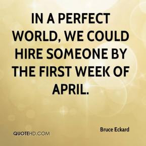 In a perfect world, we could hire someone by the first week of April.