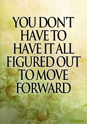 You don’t have to have it all figured out to move forward.”