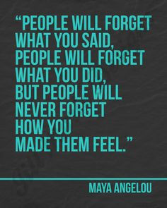 People will forget what you said... what you did... But people will ...