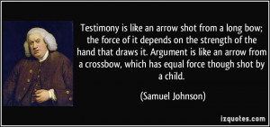 Testimony is like an arrow shot from a long bow; the force of it ...