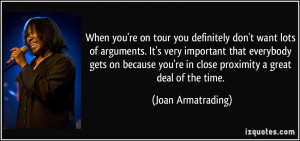 ... you're in close proximity a great deal of the time. - Joan Armatrading