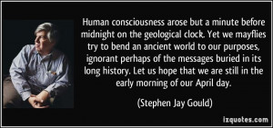 Human consciousness arose but a minute before midnight on the ...