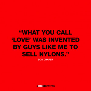 What You Call Love Was Invented By Guys Like Me To Sell Nylons