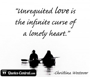 Unrequited love is the infinite curse of a lonely heart.