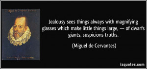 ... large, — of dwarfs giants, suspicions truths. - Miguel de Cervantes