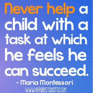 Early Childhood education quotes - Never help a child with a task at ...