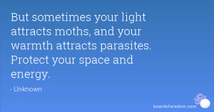 But sometimes your light attracts moths, and your warmth attracts ...