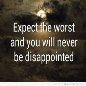 Expect The Worst And You Will Never Be Disappointmented - Expectation ...