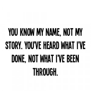 ... not my story. You've heard what I've done, not what I've been through