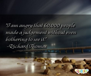 am angry that 60,000 people made a judgement without even bothering ...