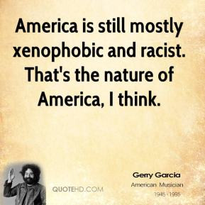 Jerry Garcia - America is still mostly xenophobic and racist. That's ...