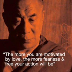 ... Love, the more fearless & free your action will be.