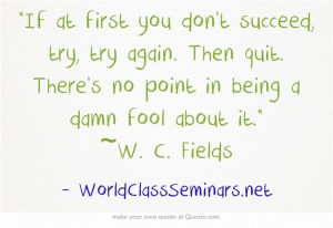 If at first you don't succeed, try, try again. Then quit. There's no ...