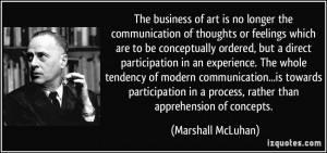 ... in a process, rather than apprehension of concepts. - Marshall McLuhan