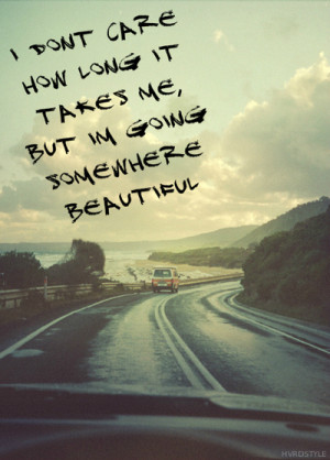 Don’t Care How Long It Takes Me, But Im Going Somewhere Beautiful ...