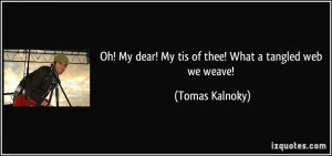 ... My dear! My tis of thee! What a tangled web we weave! - Tomas Kalnoky