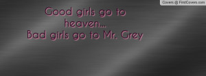 Good girls go to heaven... Bad girls go Profile Facebook Covers
