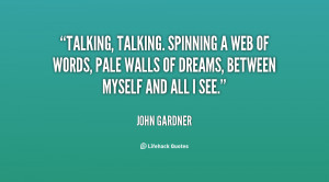 Talking, talking. Spinning a web of words, pale walls of dreams ...