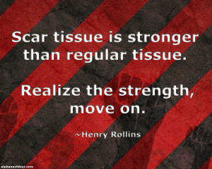 ... than regular tissue. Realize the strengh, move on. -Henry Rollins