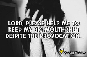 ... , please help me to keep my BIG MOUTH shut despite the provocation