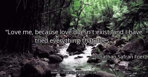love-me-because-love-doesnt-exist-and-i-have-tried-everything-that ...