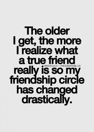 ... true friend really is so my friendship circle has changed drastically