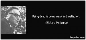 Being dead is being weak and walled off. - Richard McKenna