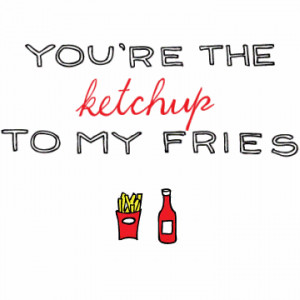 You're the ketchup to my fries Thoughts, Love Relationships Quotes ...