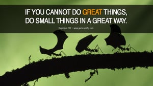 IF YOU CANNOT DO GREAT THINGS, DO SMALL THINGS IN A GREAT WAY ...