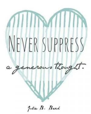 Never suppress a generous thought