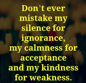Don’t Ever Mistake My Silence For Ignorance
