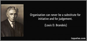 Organisation can never be a substitute for initiative and for ...
