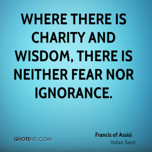 Where there is charity and wisdom, there is neither fear nor ignorance ...