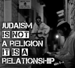 ... Judaism is not a religion, it is a relationship