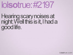 Hearing scary noises at night: Well this is it, I had a good life.