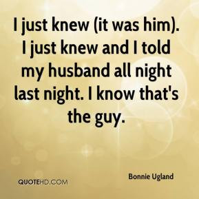 just knew (it was him). I just knew and I told my husband all night ...