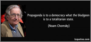 ... democracy what the bludgeon is to a totalitarian state. - Noam Chomsky