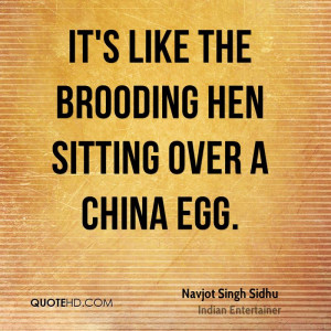 It's like the brooding hen sitting over a china egg.