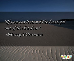 If you can't stand the heat , get out of the kitchen .