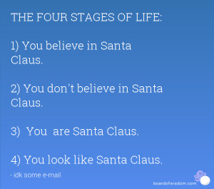 THE FOUR STAGES OF LIFE: 1) You believe in Santa Claus. 2) You don't ...