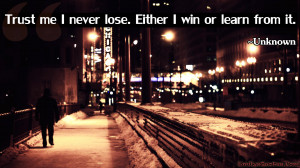 Trust me I never lose. Either I win or learn from it.”