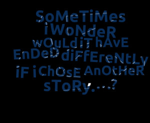 Quotes Picture: sometimes i wonder would it have ended differently if ...