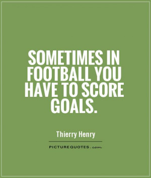sometimes in football you have to score goals