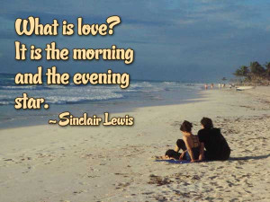 What is love ? It is the morning and the evening star.