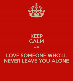 KEEP CALM AND LOVE SOMEONE WHO'LL NEVER LEAVE YOU ALONE