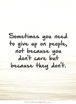 sometimes-you-need-to-give-up-on-people-not-because-you-dont-care-but ...