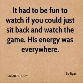 Ryan - It had to be fun to watch if you could just sit back and watch ...