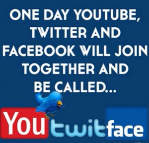 Quote of the Day: One day YouTube, Twitter and Facebook will join ...