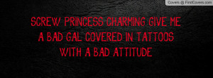 SCREW PRINCESS CHARMING GIVE MEA BAD GAL COVERED IN TATTOOSWITH A BAD ...